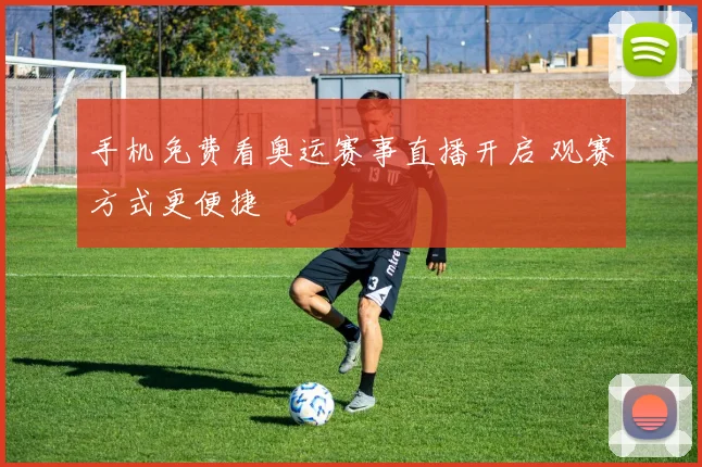 手机免费看奥运赛事直播开启 观赛方式更便捷
