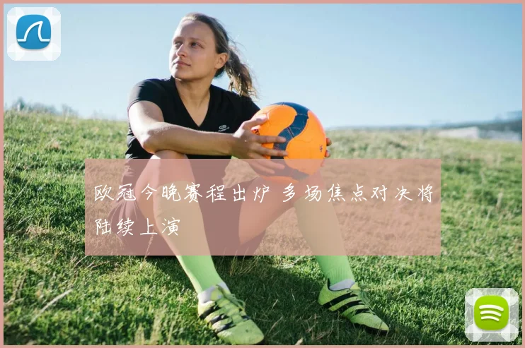 欧冠今晚赛程出炉 多场焦点对决将陆续上演