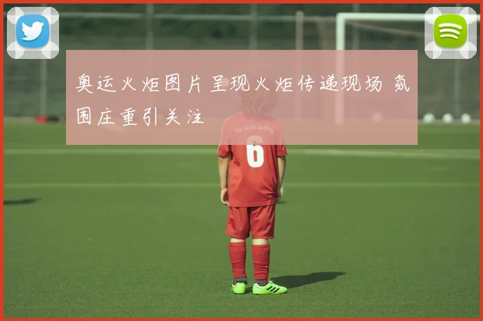 奥运火炬图片呈现火炬传递现场 氛围庄重引关注