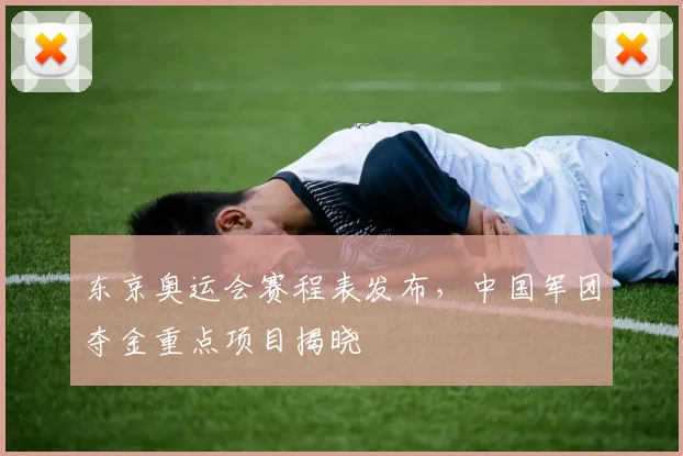 东京奥运会赛程表发布，中国军团夺金重点项目揭晓