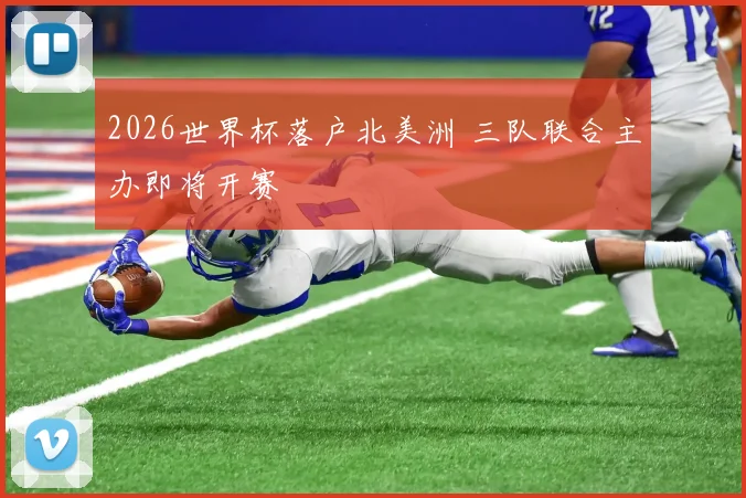 2026世界杯落户北美洲 三队联合主办即将开赛