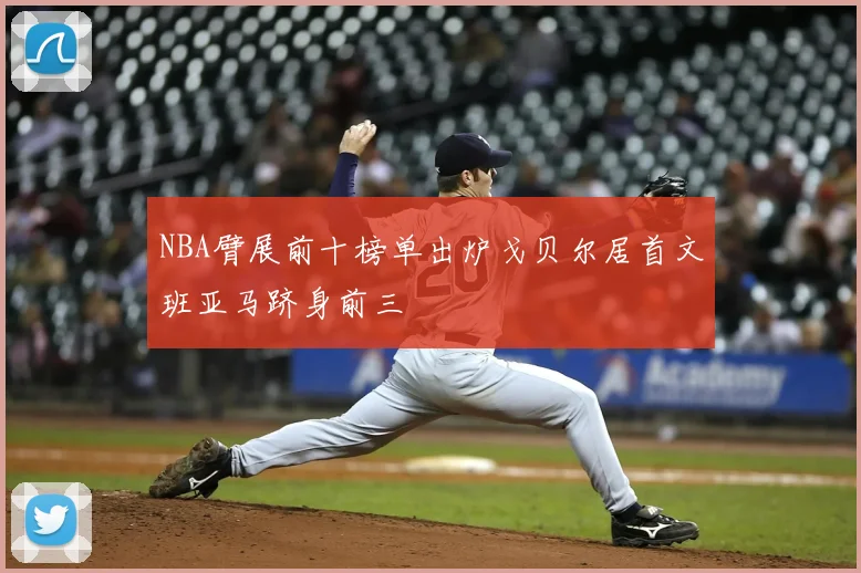 NBA臂展前十榜单出炉戈贝尔居首文班亚马跻身前三