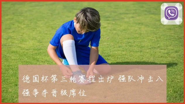 德国杯第三轮赛程出炉 强队冲击八强争夺晋级席位