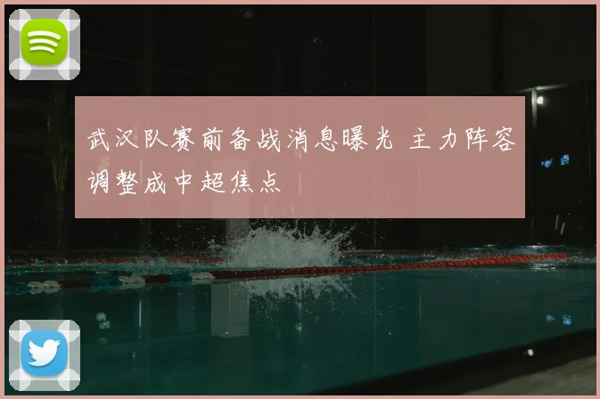 武汉队赛前备战消息曝光 主力阵容调整成中超焦点