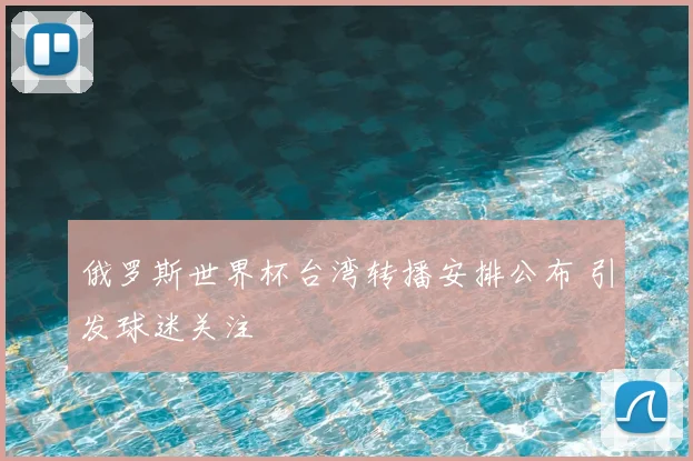 俄罗斯世界杯台湾转播安排公布 引发球迷关注