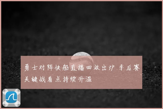 勇士对阵快船直播回放出炉 季后赛关键战看点持续升温