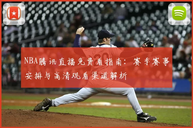 NBA腾讯直播免费看指南：赛季赛事安排与高清观看渠道解析