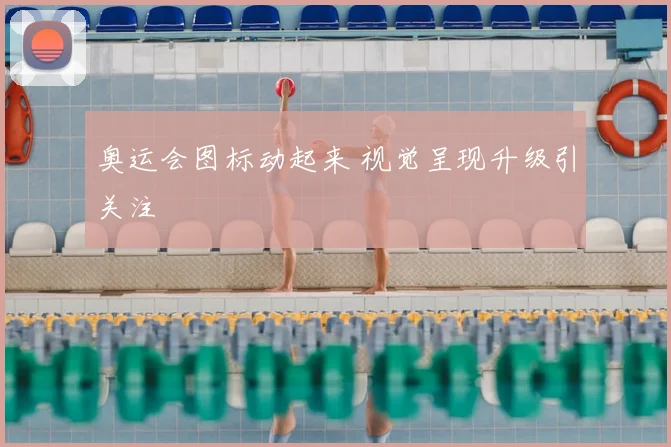奥运会图标动起来 视觉呈现升级引关注