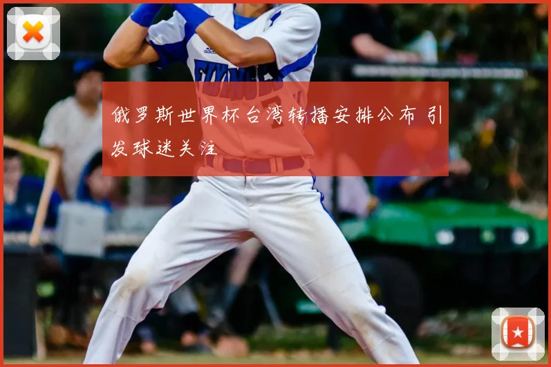 俄罗斯世界杯台湾转播安排公布 引发球迷关注