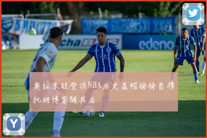 奥拉朱旺登顶NBA历史盖帽榜榜首穆托姆博紧随其后
