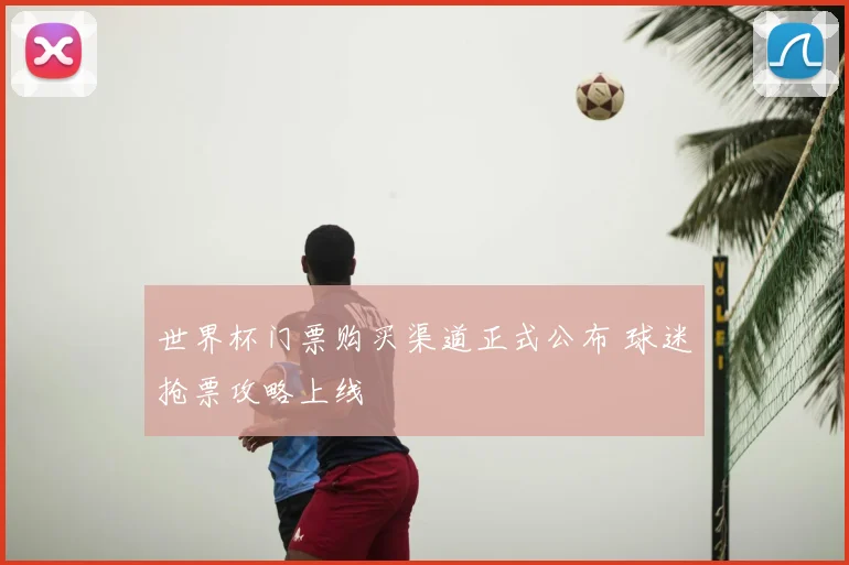 世界杯门票购买渠道正式公布 球迷抢票攻略上线