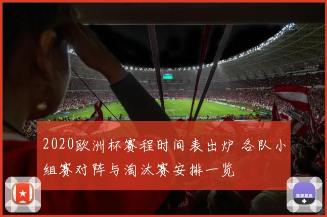 2020欧洲杯赛程时间表出炉 各队小组赛对阵与淘汰赛安排一览