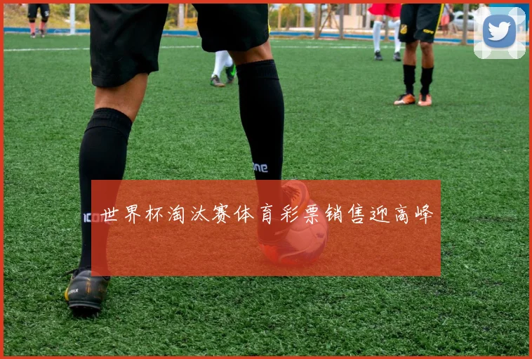 世界杯淘汰赛体育彩票销售迎高峰