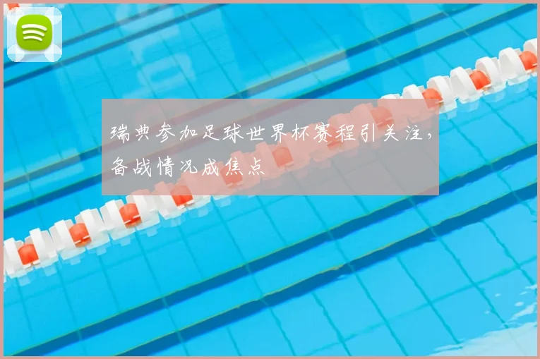 瑞典参加足球世界杯赛程引关注，备战情况成焦点