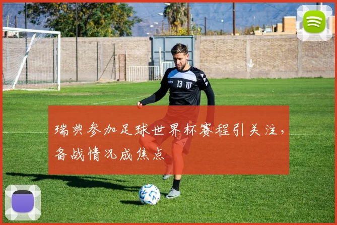 瑞典参加足球世界杯赛程引关注，备战情况成焦点