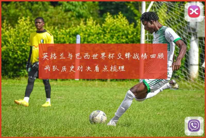 英格兰与巴西世界杯交锋战绩回顾 两队历史对决看点梳理