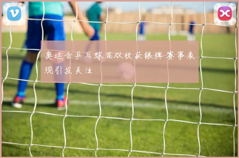 奥运会乒乓球混双收获银牌 赛事表现引发关注