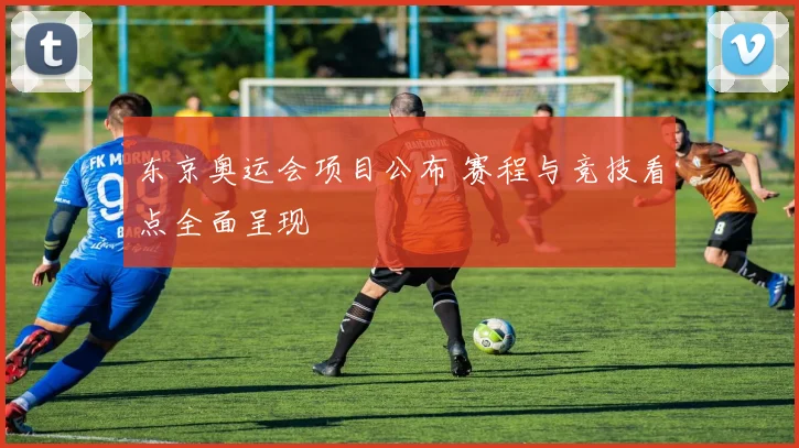东京奥运会项目公布 赛程与竞技看点全面呈现