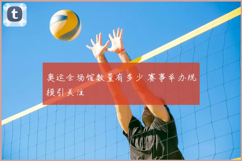 奥运会场馆数量有多少 赛事举办规模引关注