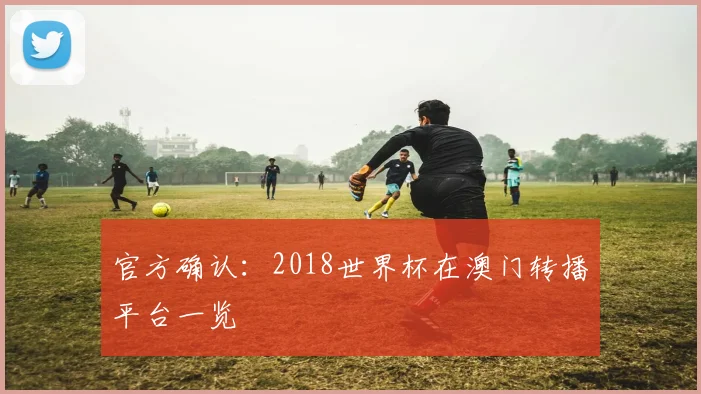 官方确认:2018世界杯在澳门转播平台一览