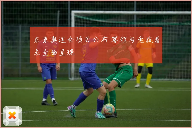 东京奥运会项目公布 赛程与竞技看点全面呈现
