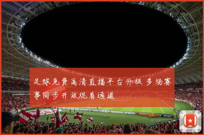 足球免费高清直播平台升级 多场赛事同步开放观看通道